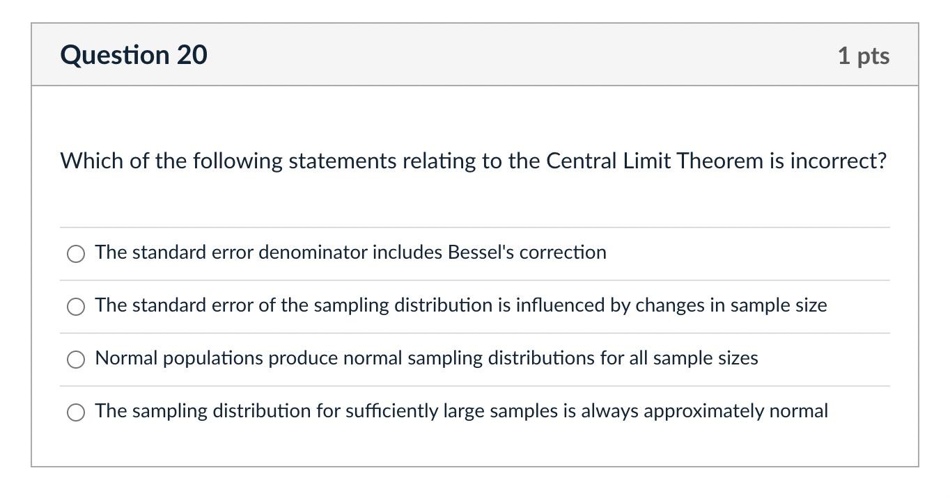 Question 20 1 Pts Which Of The Following Statements Relating To The Central Limit Theorem Is Incorrect The Standard Err 1