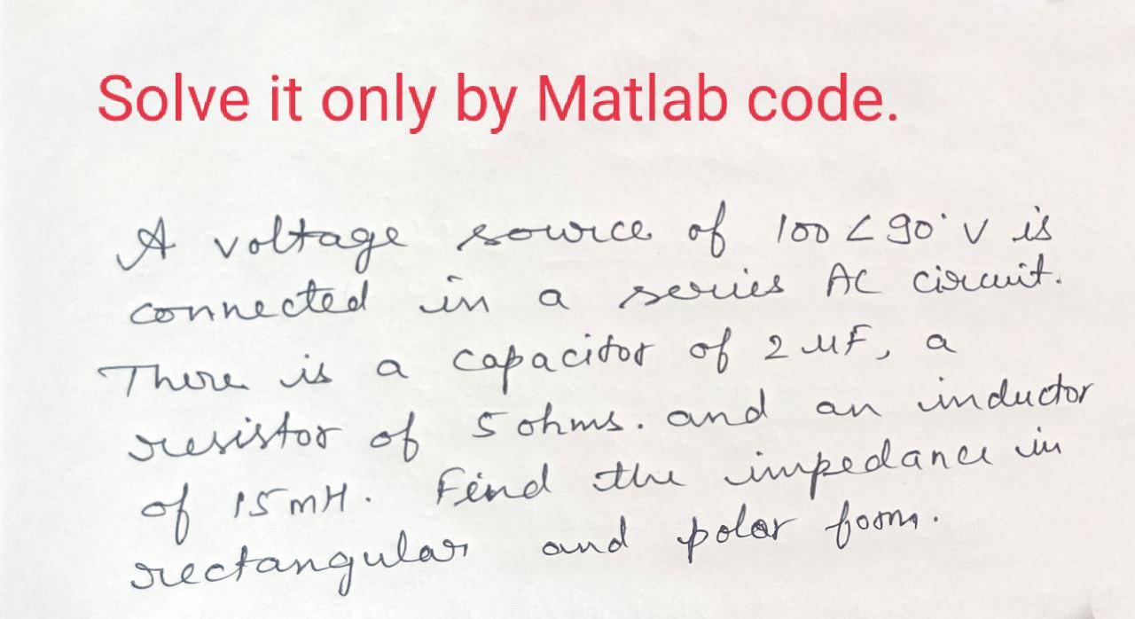 Solve It Only By Matlab Code A Voltage Source Of 100 Cgo V Is Loo Connected In A Series Ac Circuit There Is A Capacito 1