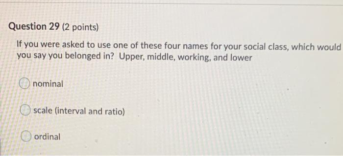 Question 29 2 Points If You Were Asked To Use One Of These Four Names For Your Social Class Which Would You Say You B 1