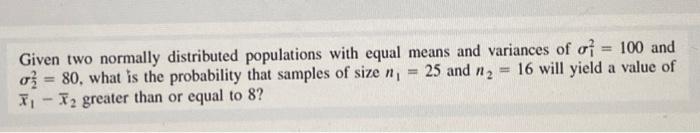Given Two Normally Distributed Populations With Equal Means And Variances Of O 100 And Oz 80 What Is The Probabili 1