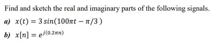 Find And Sketch The Real And Imaginary Parts Of The Following Signals A X T 3 Sin 100nt T1 3 B X N Ej 0 2nn 1