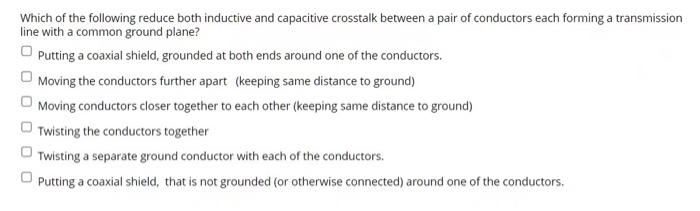 Which Of The Following Reduce Both Inductive And Capacitive Crosstalk Between A Pair Of Conductors Each Forming A Transm 1