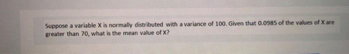 Suppose A Variable X Is Normally Distributed With A Variance Of 100 Given That 0 0985 Of The Values Of X Are Greater Th 1