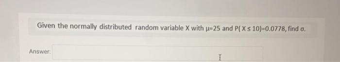 Given The Normally Distributed Random Variable X With U 25 And P X 10 0 0778 Find O Answer 1