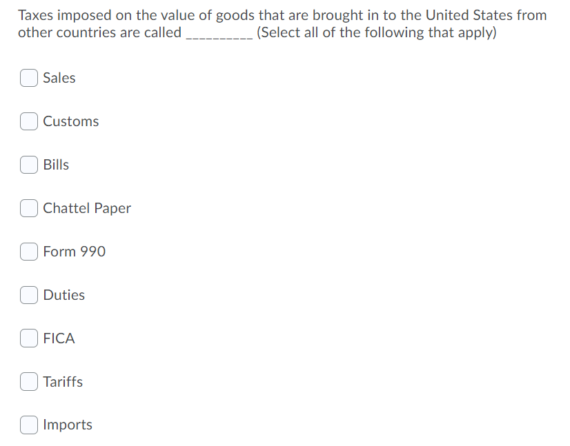 Taxes Imposed On The Value Of Goods That Are Brought In To The United States From Other Countries Are Called Select All 1