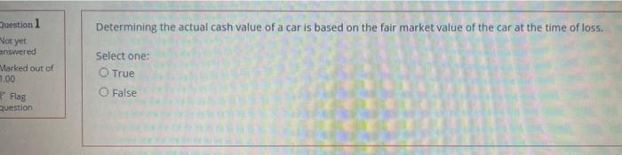 Question 1 Determining The Actual Cash Value Of A Car Is Based On The Fair Market Value Of The Car At The Time Of Loss 1
