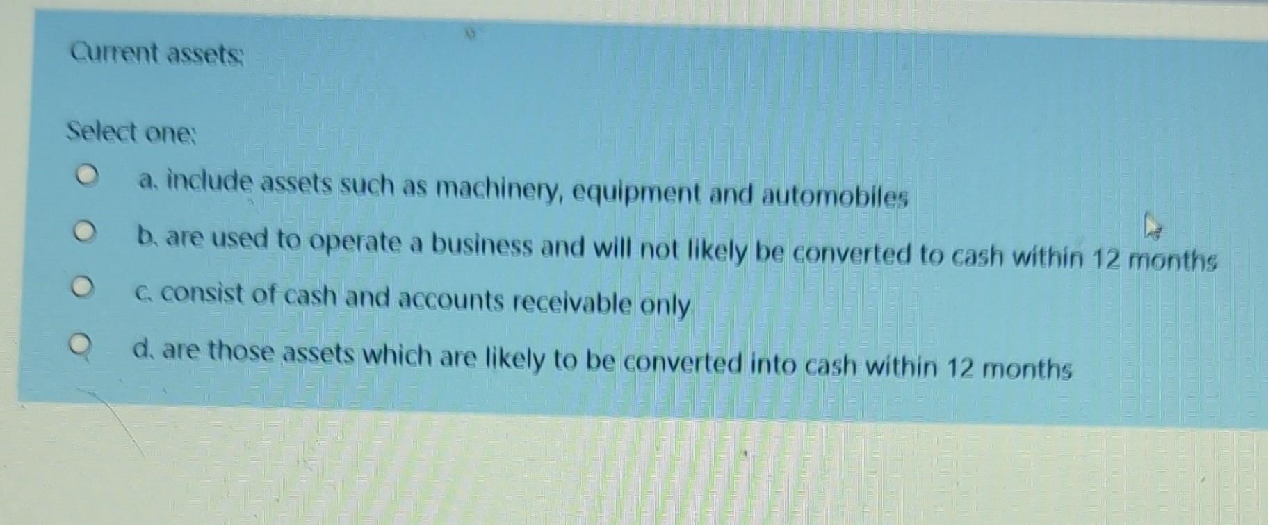 Current Assets Select One A Include Assets Such As Machinery Equipment And Automobiles B Are Used To Operate A Busine 1