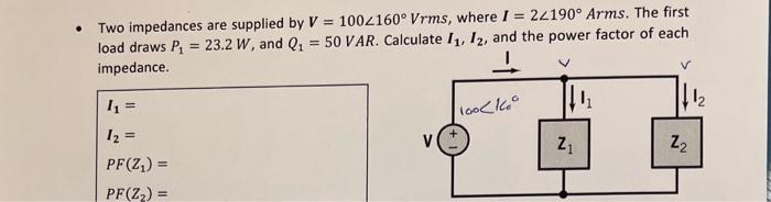 Two Impedances Are Supplied By V 1002160 Vrms Where I 22190 Arms The First Load Draws P1 23 2 W And Q1 50 V 1