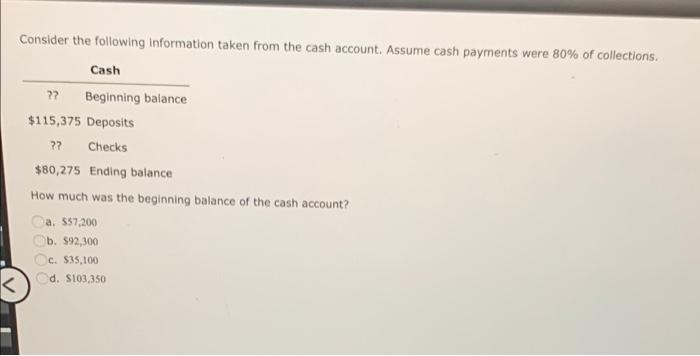 Consider The Following Information Taken From The Cash Account Assume Cash Payments Were 80 Of Collections Cash Be 1