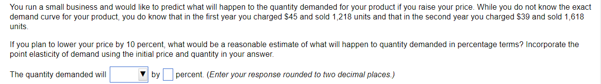 You Run A Small Business And Would Like To Predict What Will Happen To The Quantity Demanded For Your Product If You Rai 1