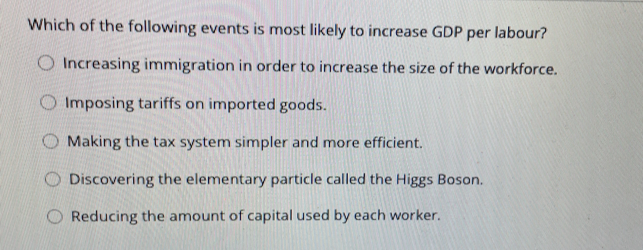 Which Of The Following Events Is Most Likely To Increase Gdp Per Labour O Increasing Immigration In Order To Increase T 1