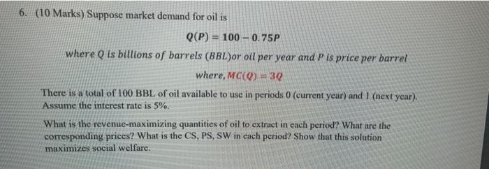 6 10 Marks Suppose Market Demand For Oil Is Q P 100 0 75p Where Q Is Billions Of Barrels Bbl Or Oil Per Year And 1