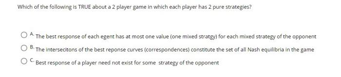 Which Of The Following Is True About A 2 Player Game In Which Each Player Has 2 Pure Strategies A The Best Response Of 1