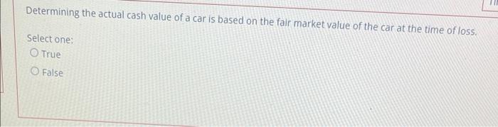 Determining The Actual Cash Value Of A Car Is Based On The Fair Market Value Of The Car At The Time Of Loss Select One 1