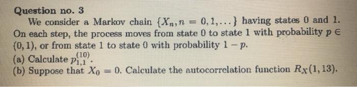 Question No 3 We Consider A Markov Chain Xn N 0 1 Having States 0 And 1 On Each Step The Process Moves From 1