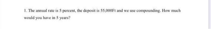 1 The Annual Rate Is 5 Percent The Deposit Is 55 000ft And We Use Compounding How Much Would You Have In 5 Years 1