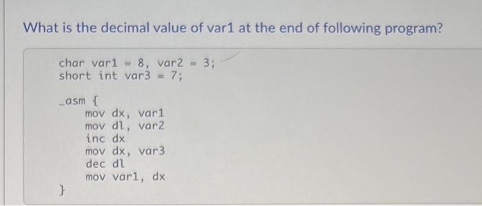 What Is The Decimal Value Of Var1 At The End Of Following Program Char Var1 8 Var2 Short Int Var3 7 3 Lasm Mov 1