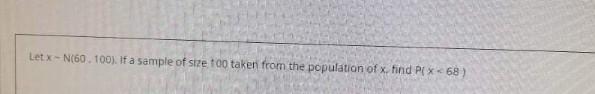 Letx N 60 100 If A Sample Of Size To Taken From The Population Of X Find P1x68 1