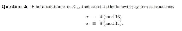 Find A Solution X In Z143 That Satisfies The Following System Of Equations X 4 Mod 13 X 8 Mod 11 1