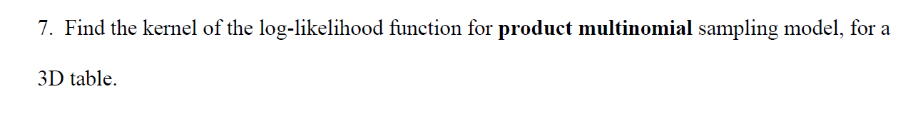 7 Find The Kernel Of The Log Likelihood Function For Product Multinomial Sampling Model For A 3d Table 1