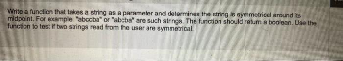 Write A Function That Takes A String As A Parameter And Determines The String Is Symmetrical Around Its Midpoint For Ex 1