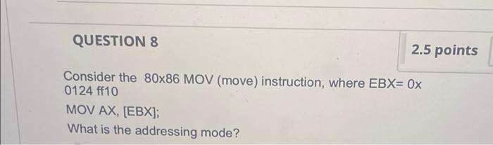 Question 8 2 5 Points Consider The 80x86 Mov Move Instruction Where Ebx 0x 0124 Ff10 Mov Ax Ebx What Is The Addre 1