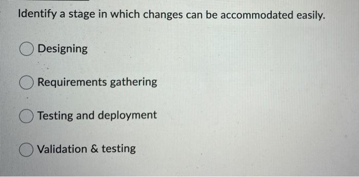 Identify A Stage In Which Changes Can Be Accommodated Easily Designing Requirements Gathering Testing And Deployment Va 1