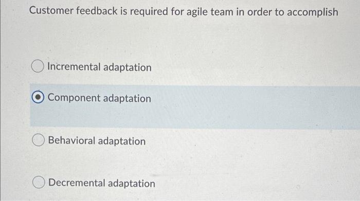 Customer Feedback Is Required For Agile Team In Order To Accomplish Incremental Adaptation Component Adaptation Behavior 1