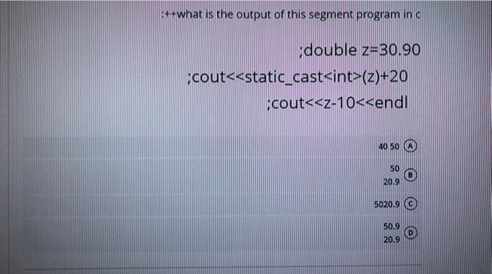 5 What Is The Output Of This Segment Program In A Double Z 30 90 Cout Static Cast Int Z 20 Cout Z 10 Endl 40 50 1