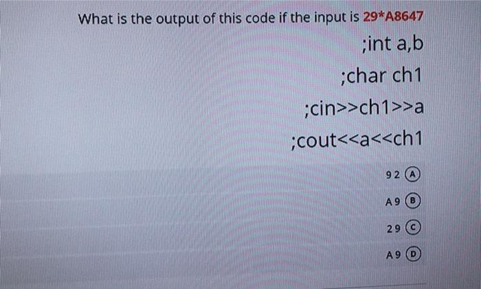 What Is The Output Of This Code If The Input Is 29 A8647 Int A B Char Ch1 Cin Ch1 A Cout A Ch1 92 A9 29 A9 1