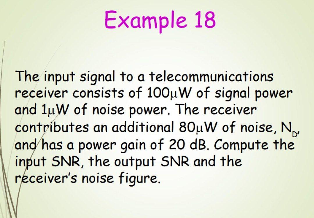 Example 18 The Input Signal To A Telecommunications Receiver Consists Of 100u W Of Signal Power And Lu W Of Noise Power 1
