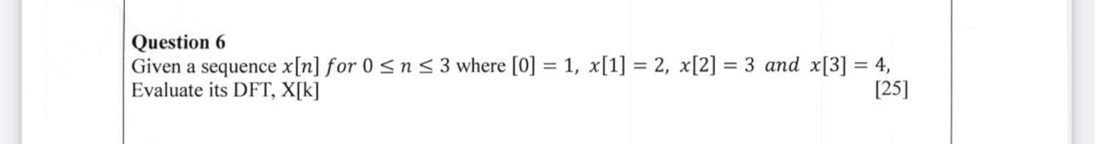 Question 6 Given A Sequence X N For 0 Sns 3 Where 0 1 X 1 2 X 2 3 And X 3 4 Evaluate Its Dft X K 25 1