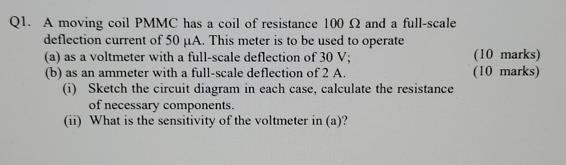 Q1 A Moving Coil Pmmc Has A Coil Of Resistance 100 22 And A Full Scale Deflection Current Of 50 Ua This Meter Is To Be 1