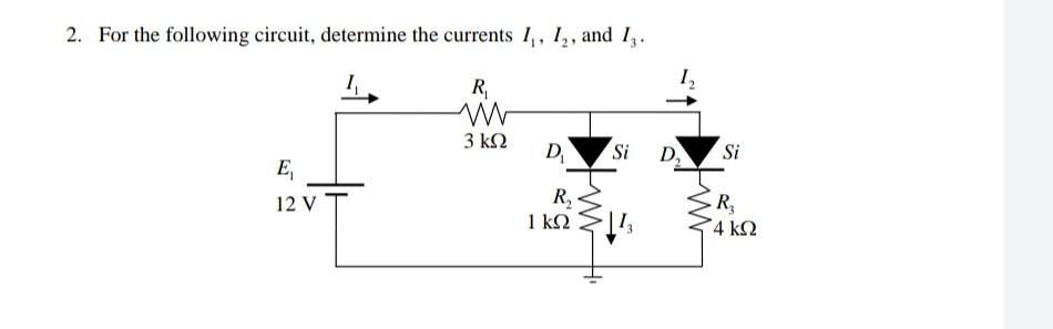 2 For The Following Circuit Determine The Currents 1 1 And Iz 12 R W 3 K2 D Si D2 Si E 12 V R 1 K2 Tw R 4k92 1
