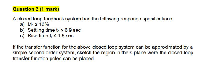 Question 2 1 Mark A Closed Loop Feedback System Has The Following Response Specifications A Mp 3 16 B Settling Tim 1