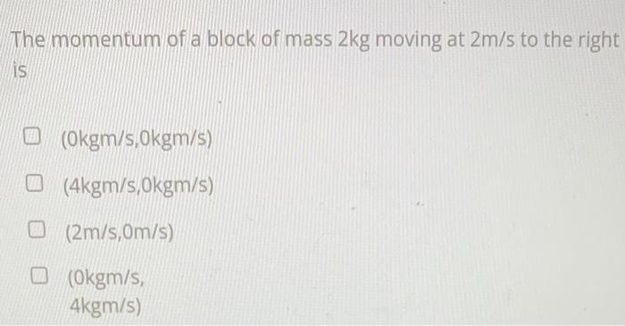 The Momentum Of A Block Of Mass 2kg Moving At 2m S To The Right Is U Okgm S Okgm S 0 4kgm S Okgm S 2m S Om S Okgm 1