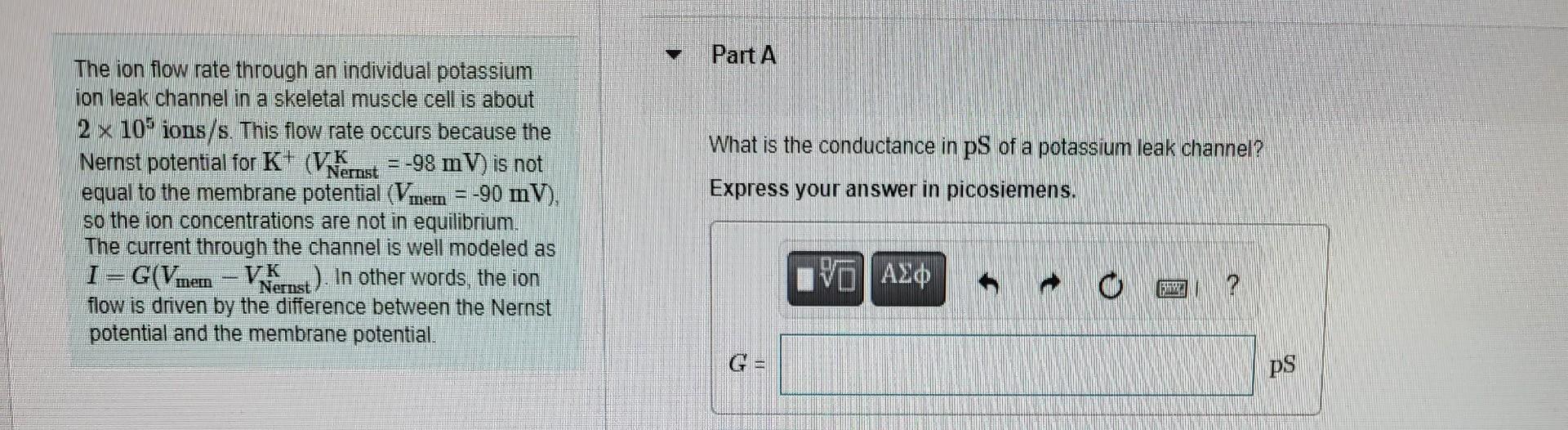 Part A What Is The Conductance In Ps Of A Potassium Leak Channel Nernst The Ion Flow Rate Through An Individual Potassi 1