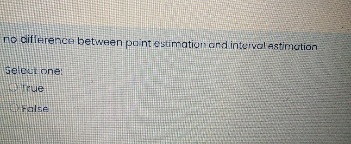 No Difference Between Point Estimation And Interval Estimation Select One O True False 1