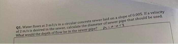 21 Water Flows At 3 M3 S In A Circular Concrete Sewer Laid On A Slope Of 0 005 If A Velocity Of 2 M S Is Desired In Th 1