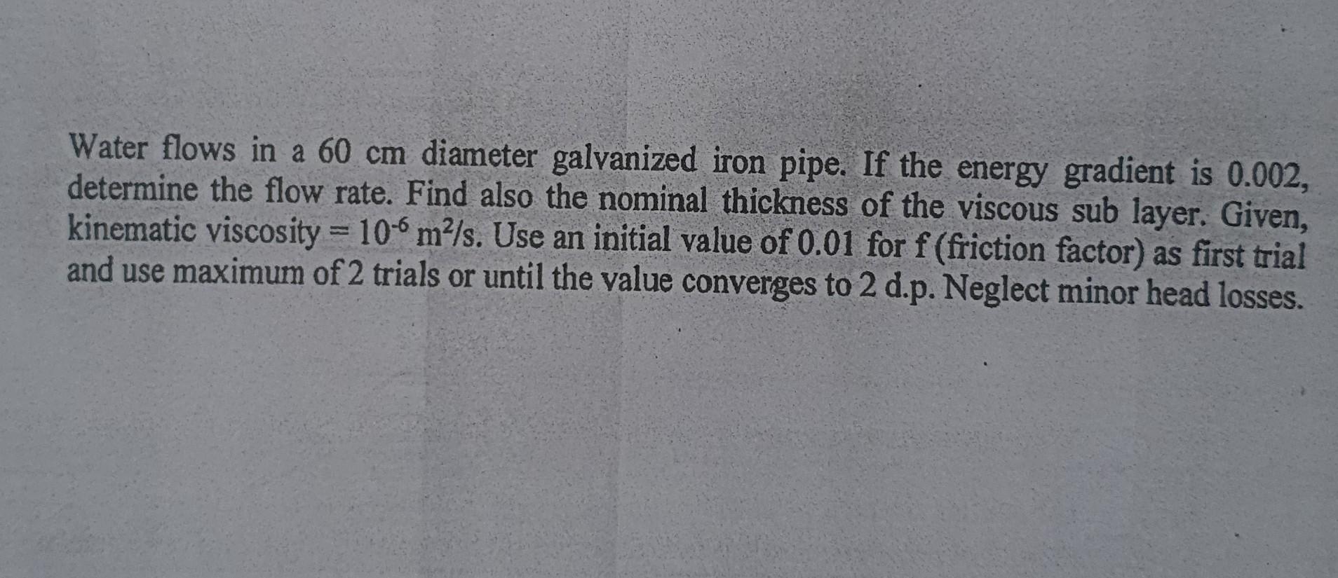 Water Flows In A 60 Cm Diameter Galvanized Iron Pipe If The Energy Gradient Is 0 002 Determine The Flow Rate Find Als 1