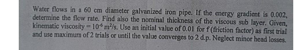 Water Flows In A 60 Cm Diameter Galvanized Iron Pipe If The Energy Gradient Is 0 002 Determine The Flow Rate Find Als 1