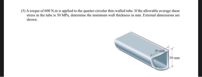 5 A Torque Of 600 N M Is Applied To The Quarter Circular Thin Walled Tube If The Allowable Average Shear Stress In Th 1