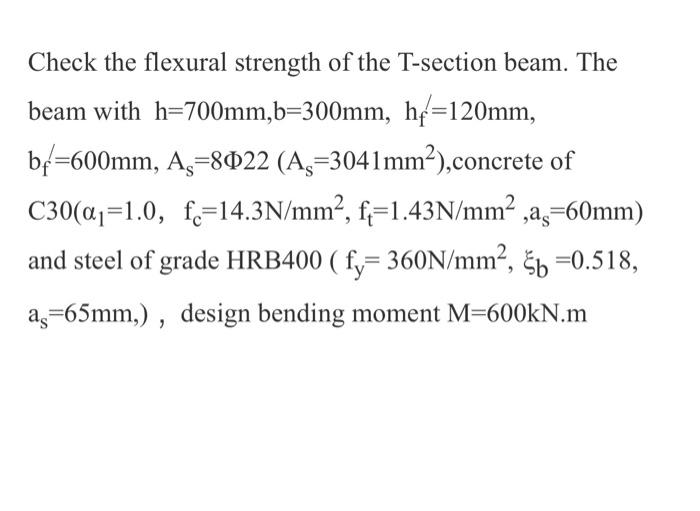 Check The Flexural Strength Of The T Section Beam The Beam With H 700mm B 300mm Hf 120mm Bf 600mm Ax 8022 Ag 3041mm 2