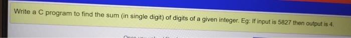 Write A C Program To Find The Sum In Single Digit Of Digits Of A Given Integer Eg If Input Is 5827 Then Output Is 4 1