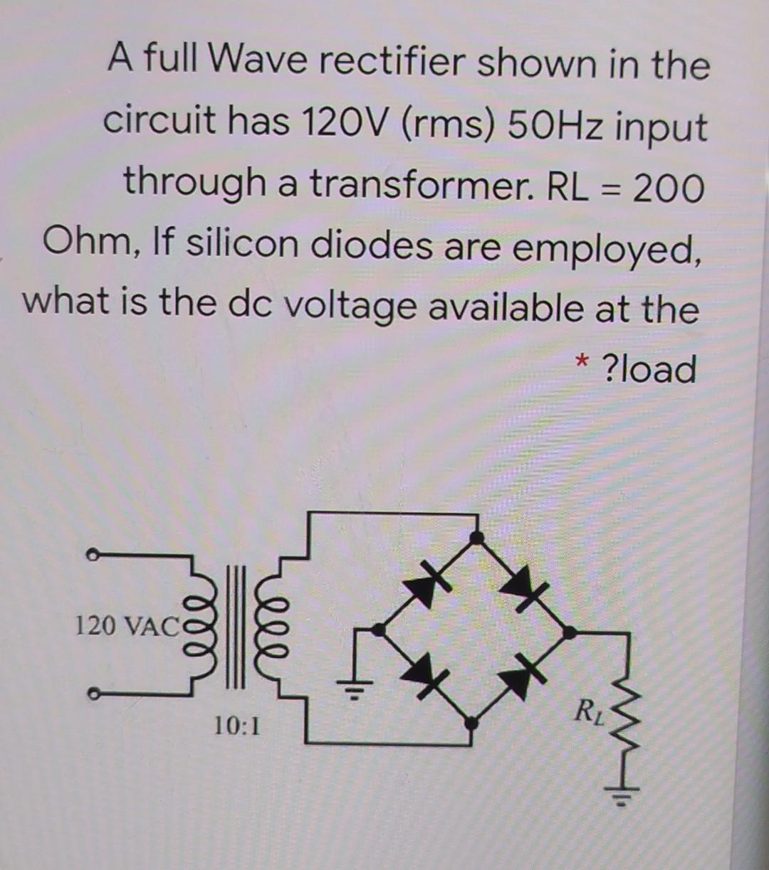 A Full Wave Rectifier Shown In The Circuit Has 120v Rms 50hz Input Through A Transformer Rl 200 Ohm If Silicon Dio 1