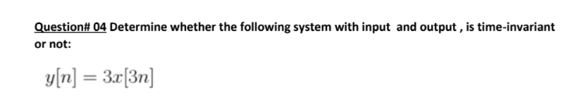 Question 04 Determine Whether The Following System With Input And Output Is Time Invariant Or Not Y N 3x 3n 1