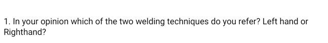 1 In Your Opinion Which Of The Two Welding Techniques Do You Refer Left Hand Or Righthand 1