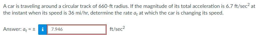 A Car Is Traveling Around A Circular Track Of 660 Ft Radius If The Magnitude Of Its Total Acceleration Is 6 7 Ft Sec2 A 1