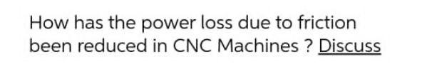 How Has The Power Loss Due To Friction Been Reduced In Cnc Machines Discuss 1