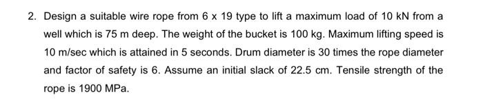 2 Design A Suitable Wire Rope From 6 X 19 Type To Lift A Maximum Load Of 10 Kn From A Well Which Is 75 M Deep The Weig 1